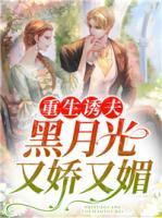 重生诱夫,黑月光又娇又媚