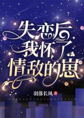 失恋后我怀了情敌的崽(羽落长风)