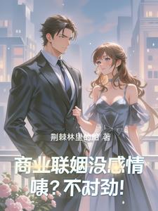 商业联姻没感情，咦？不对劲！阅读小说阅读