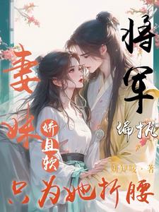 妻妹娇且软,偏执将军只为她折腰阅读