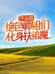 下山后,绝色师姐们化身扶弟魔最新