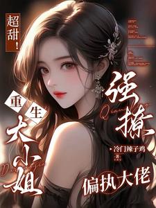 超甜！重生大小姐强撩偏执大佬小说阅读