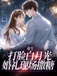 重生打脸白月光,婚礼现场撒糖阅读