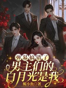 弹幕搞错了，男主们的白月光是我最新