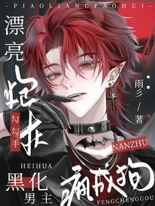 漂亮炮灰勾勾手,黑化男主疯成狗最新