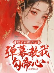 被全府抛弃后，弹幕教我勾帝心最新小说阅读