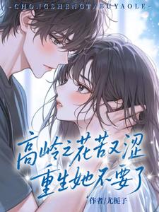 高岭之花苦又涩，重生她不要了阅读小说阅读