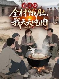 重回58：全村饿肚，我天天吃肉阅读小说阅读