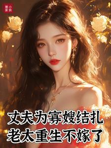 丈夫为寡嫂结扎，老太重生不嫁了小说阅读