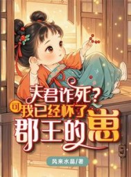 夫君诈死？可我已经怀了郡王的崽小说阅读