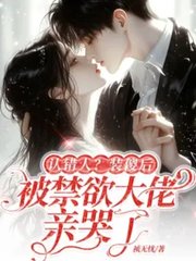 认错人？装傻后被禁欲大佬亲哭了小说阅读