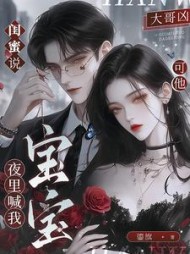 闺蜜说大哥凶，可他夜里喊我宝宝最新