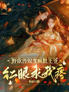 野欲兽奴变疯批王爷，红眼求我疼最新小说阅读