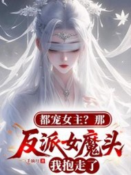 都宠女主？那反派女魔头我抱走了小说阅读