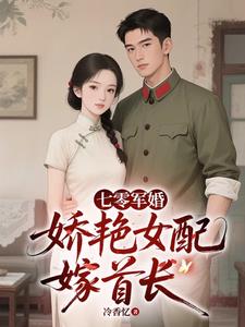 七零军婚，娇艳女配嫁首长最新小说阅读