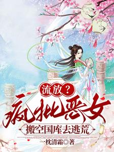 流放？疯批恶女搬空国库去逃荒小说阅读