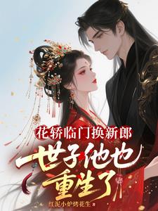花轿临门换新郎，世子他也重生了小说阅读