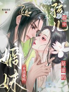 腹中孩儿是谁的,嫡妹不清楚吗?阅读