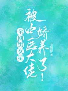 全网黑女星被中医大佬娇养了!阅读
