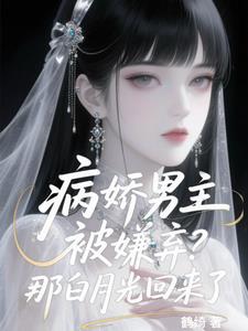 病娇男主被嫌弃？那白月光回来了阅读小说阅读