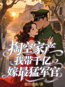 掏空家产，我带千亿嫁最猛军官阅读小说阅读