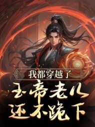 我都穿越了，玉帝老儿还不跪下最新小说阅读