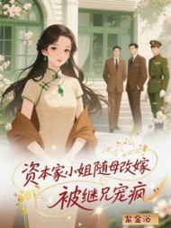 资本家小姐随母改嫁，被继兄宠疯最新小说阅读