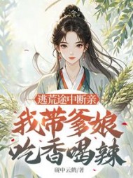 逃荒途中断亲，我带爹娘吃香喝辣阅读小说阅读