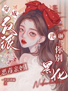 穿成反派恶毒亲妈，儿砸你别黑化阅读小说阅读