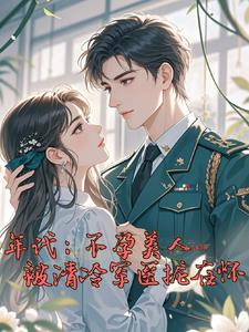 年代：不孕美人被清冷军医拢在怀