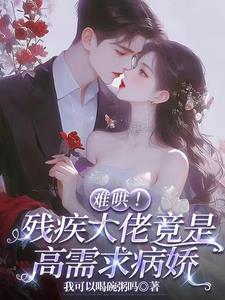 难哄！残疾大佬竟是高需求病娇阅读小说阅读