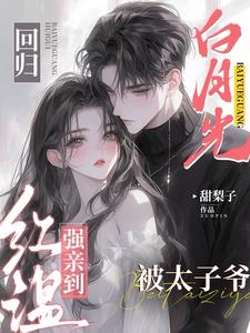 白月光回归,被太子爷强亲到红温