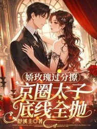 娇玫瑰过分撩,京圈太子底线全抛最新