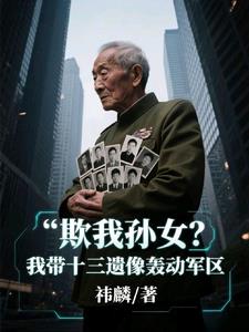 欺我孙女?我带十三遗像轰动军区叶渊
