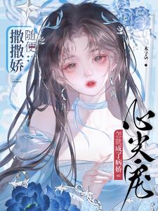 随便撒撒娇，怎就成了病娇心尖宠最新小说阅读