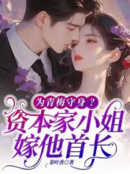 为青梅守身？资本家小姐嫁他首长小说阅读