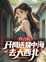 四合院::开局送易中海去大西北最新