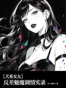 犬系女友：反差魅魔调情实录最新小说阅读