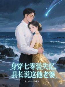身穿七零装失忆，县长说这他老婆小说阅读