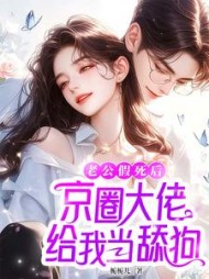 老公假死后，京圈大佬给我当舔狗最新