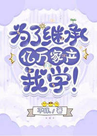 为了继承亿万家产我学(不辞)