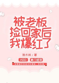 被老板捡回家后我爆红了by旺仔牛奶攻