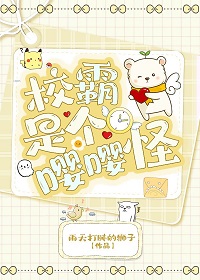 校霸是个嘤嘤怪by雨天打盹的狮子