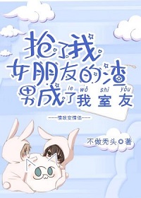 抢了我女朋友的渣男成了我室友