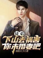 徒弟，下山去祸害你未婚妻吧 作者：裴浩然徐雨欣