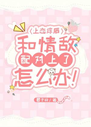 上恋综后和情敌配对上了怎么办
