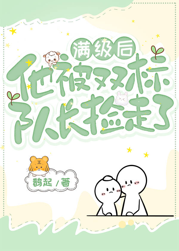 满级后，他被双标队长捡走了小说阅读