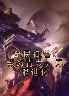 全民御兽：契约青龙，无限进化小说阅读
