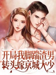 开局我脚踹渣男转头嫁京城大少