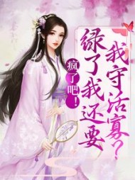 疯了吧绿了我还要我守活寡